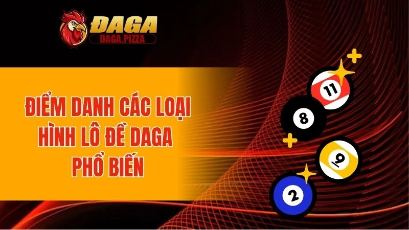 Lô Đề DAGA - Khám Phá Hình Thức Cá Cược Uy Tín Số 1 Điểm danh các loại hình lô đề DAGA phổ biến