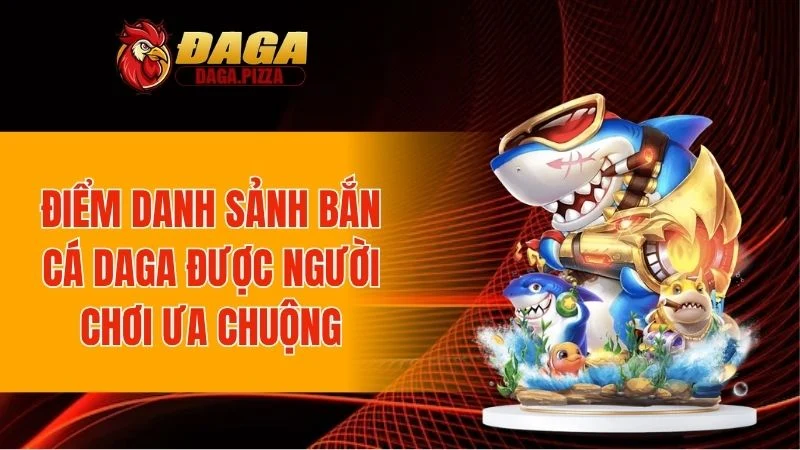 Bắn Cá DAGA - Khám Phá Sảnh Chơi Uy Tín Số 1 Hiện Nay Điểm danh sảnh bắn cá DAGA được người chơi ưa chuộng