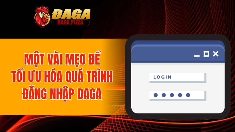 Một vài mẹo để tối ưu hóa quá trình đăng nhập DAGA