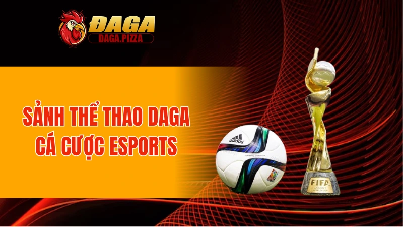 Sảnh Thể Thao DAGA – Điểm Hẹn Giải Trí Hàng Đầu 2025 Sảnh thể thao DAGA cá cược Esports