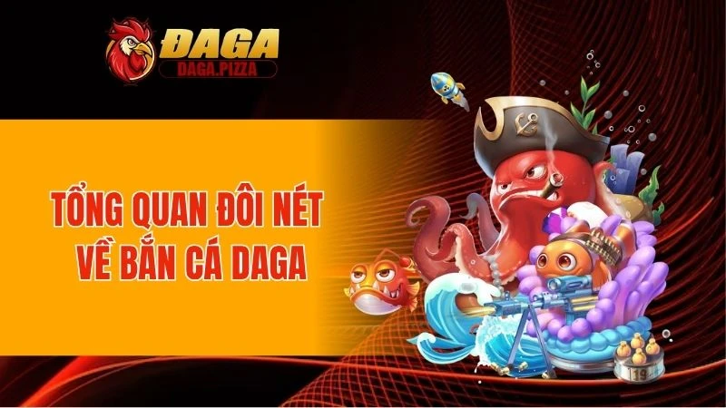 Bắn Cá DAGA - Khám Phá Sảnh Chơi Uy Tín Số 1 Hiện Nay Tổng quan đôi nét về bắn cá DAGA